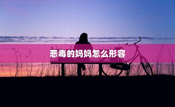 恶毒的妈妈怎么形容