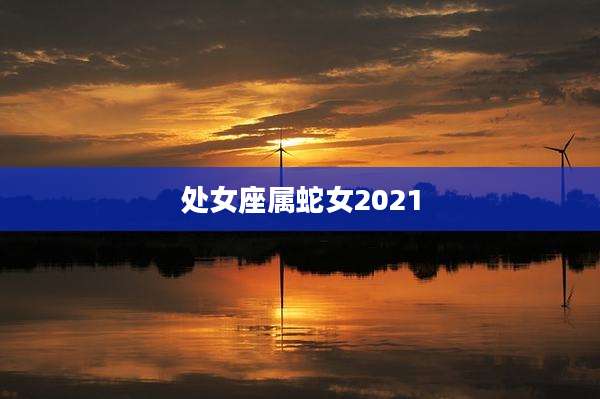 处女座属蛇女2021