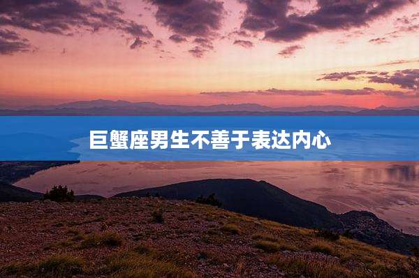 巨蟹座男生不善于表达内心