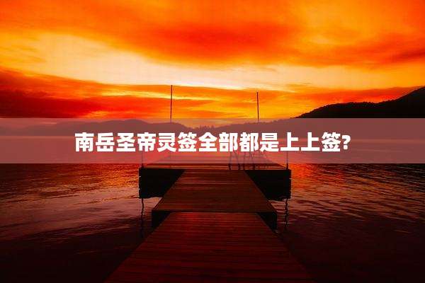 南岳圣帝灵签全部都是上上签?