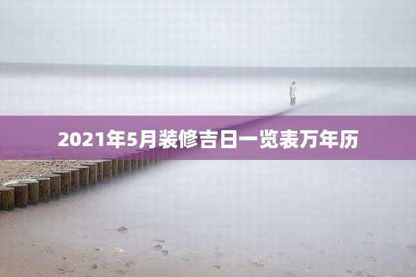 2021年5月装修吉日一览表万年历