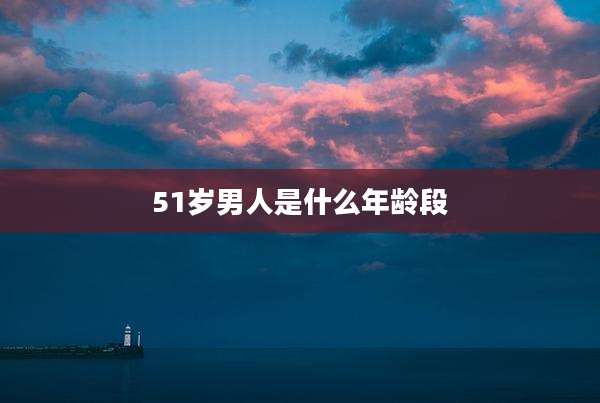 51岁男人是什么年龄段