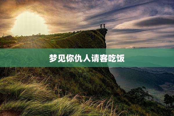 梦见你仇人请客吃饭