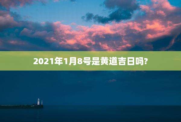 2021年1月8号是黄道吉日吗?