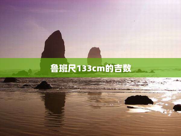鲁班尺133cm的吉数