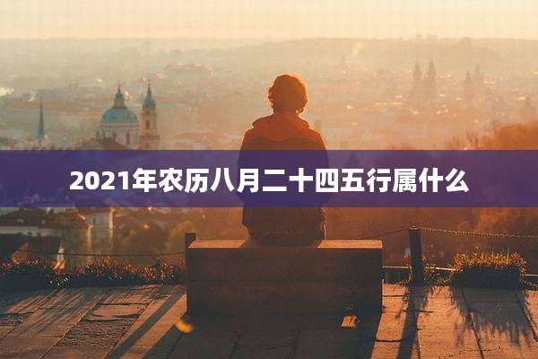 2021年农历八月二十四五行属什么