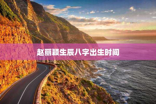 赵丽颖生辰八字出生时间