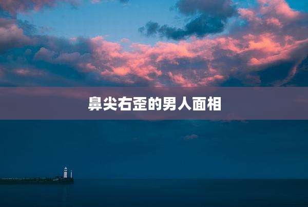鼻尖右歪的男人面相