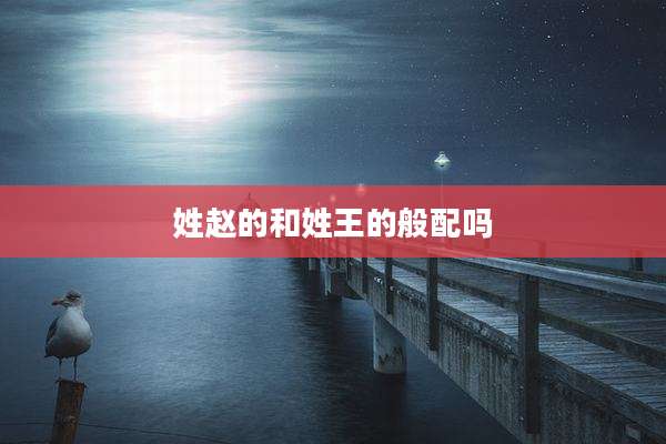 姓赵的和姓王的般配吗
