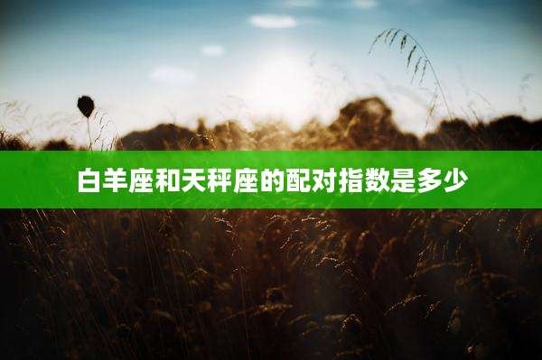 白羊座和天秤座的配对指数是多少