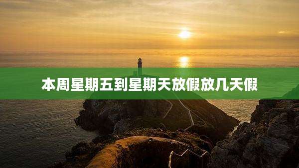 本周星期五到星期天放假放几天假