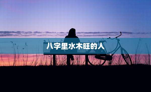 八字里水木旺的人