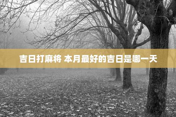吉日打麻将 本月最好的吉日是哪一天
