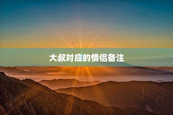 大叔对应的情侣备注