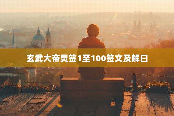 玄武大帝灵签1至100签文及解曰