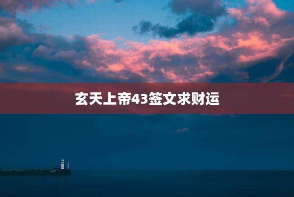 玄天上帝43签文求财运