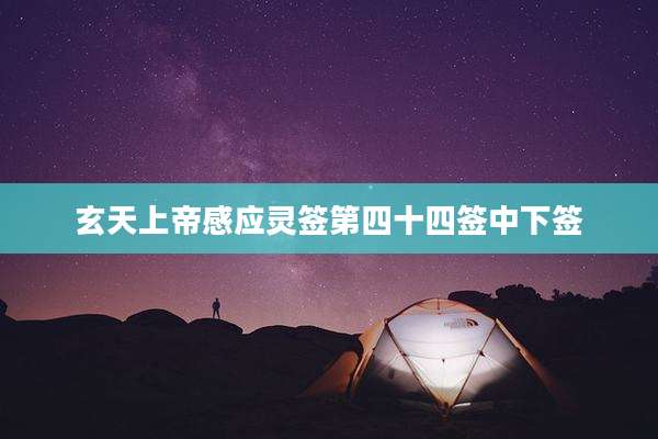 玄天上帝感应灵签第四十四签中下签
