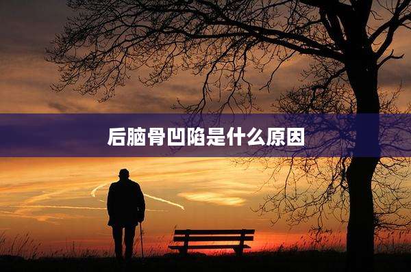 后脑骨凹陷是什么原因