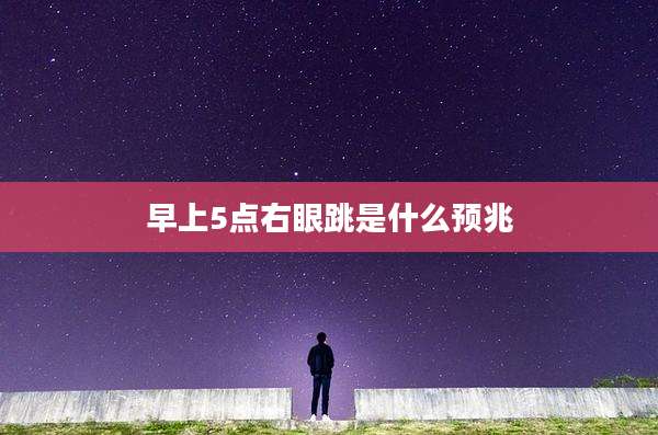 早上5点右眼跳是什么预兆
