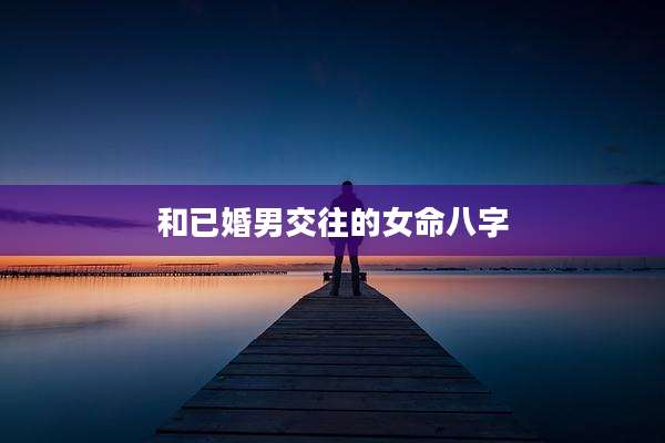 和已婚男交往的女命八字