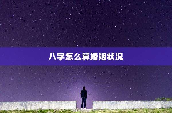 八字怎么算婚姻状况