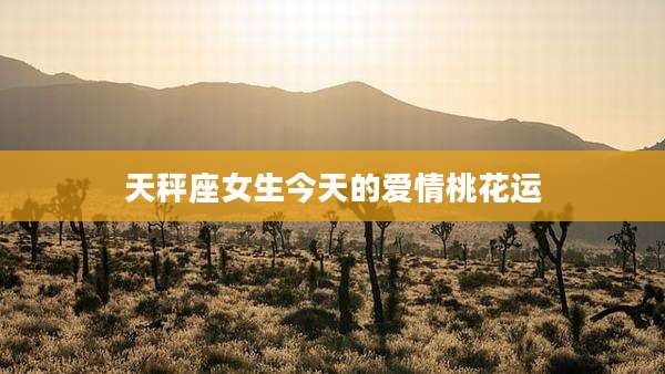 天秤座女生今天的爱情桃花运