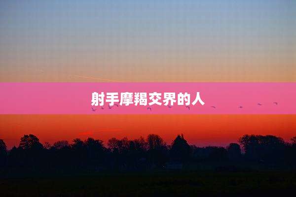 射手摩羯交界的人
