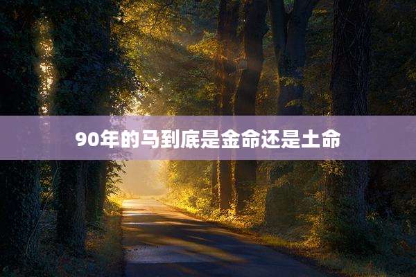 90年的马到底是金命还是土命