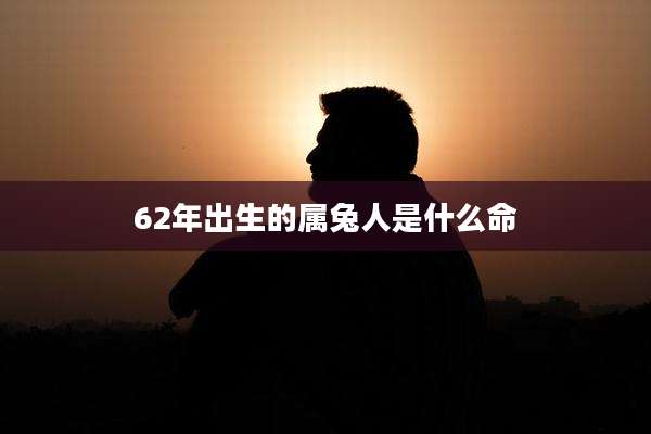62年出生的属兔人是什么命