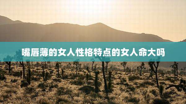 嘴唇薄的女人性格特点的女人命大吗