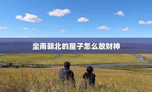坐南朝北的屋子怎么放财神