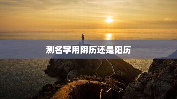 测名字用阴历还是阳历