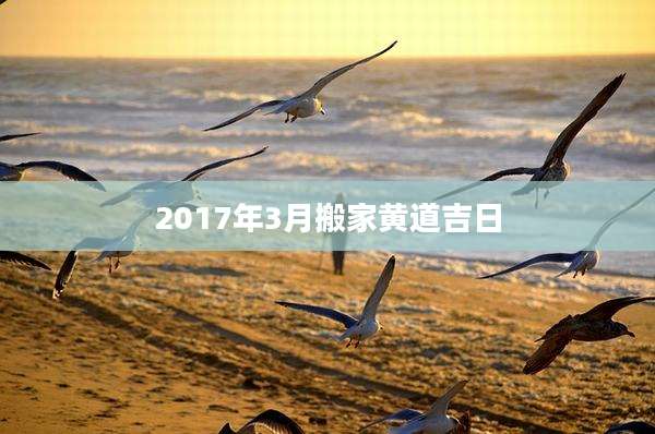 2017年3月搬家黄道吉日
