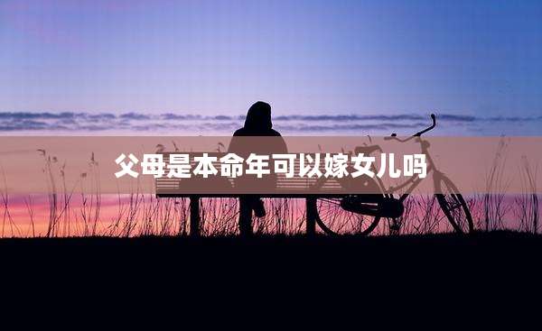 父母是本命年可以嫁女儿吗