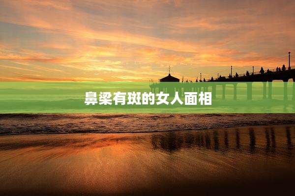 鼻梁有斑的女人面相
