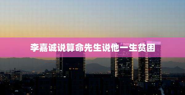 李嘉诚说算命先生说他一生贫困