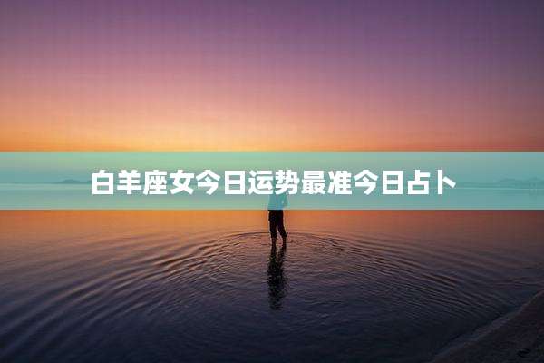 白羊座女今日运势最准今日占卜
