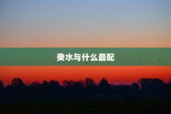 癸水与什么最配