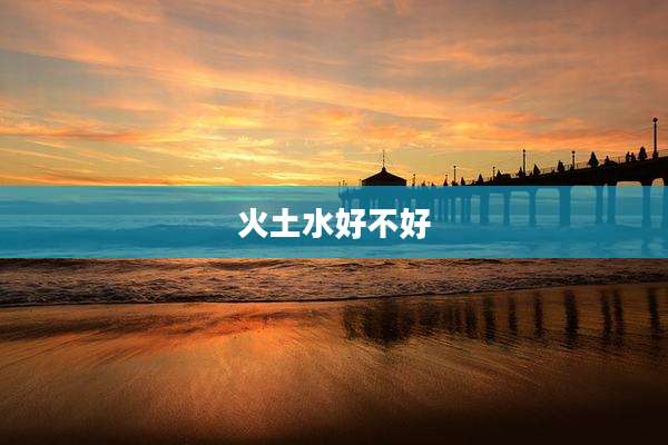 火土水好不好