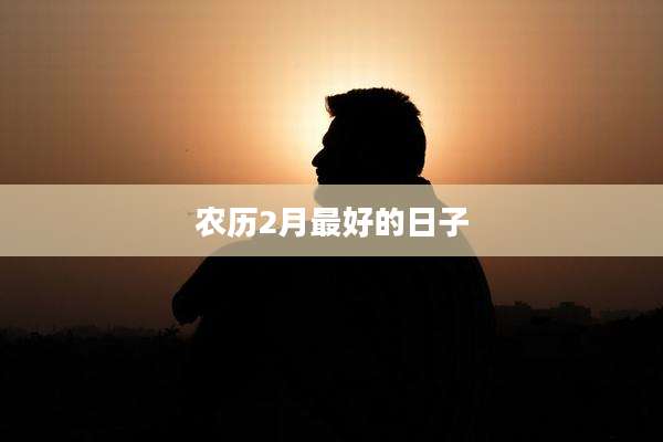 农历2月最好的日子