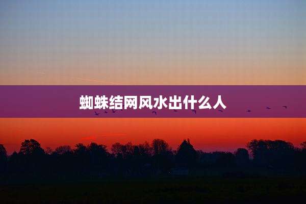 蜘蛛结网风水出什么人