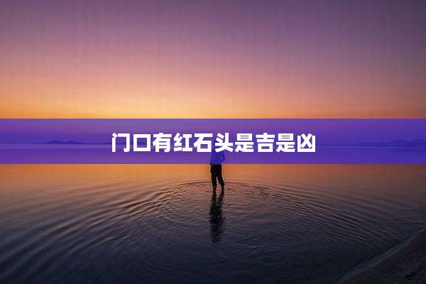 门口有红石头是吉是凶