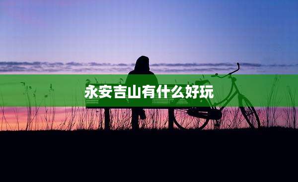 永安吉山有什么好玩