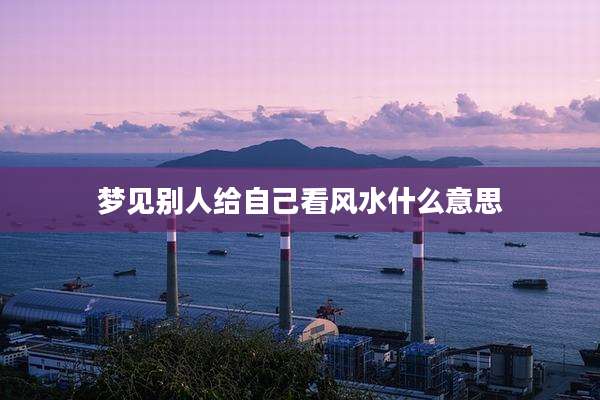 梦见别人给自己看风水什么意思