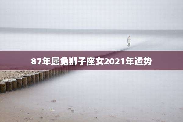 87年属兔狮子座女2021年运势