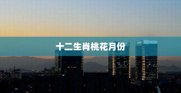 十二生肖桃花月份