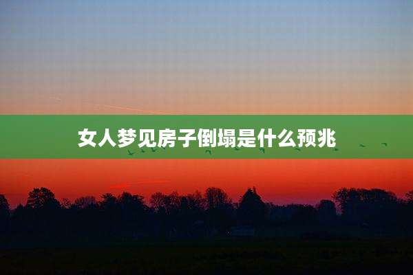 女人梦见房子倒塌是什么预兆