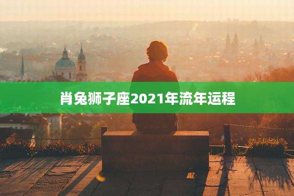 肖兔狮子座2021年流年运程
