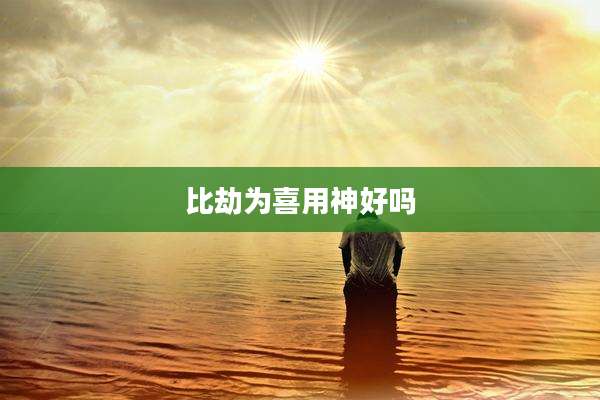 比劫为喜用神好吗