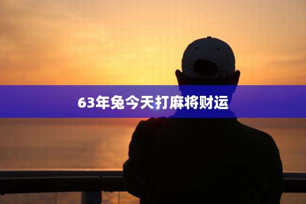 63年兔今天打麻将财运